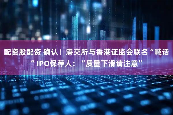 配资股配资 确认！港交所与香港证监会联名“喊话”IPO保荐人：“质量下滑请注意”