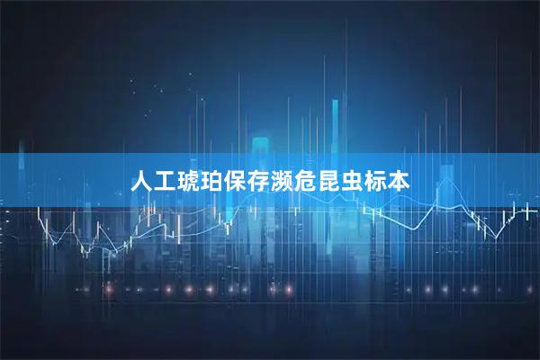 人工琥珀保存濒危昆虫标本