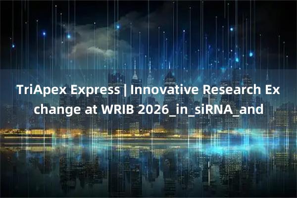TriApex Express | Innovative Research Exchange at WRIB 2026_in_siRNA_and