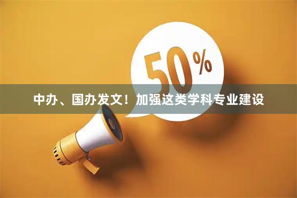 中办、国办发文！加强这类学科专业建设