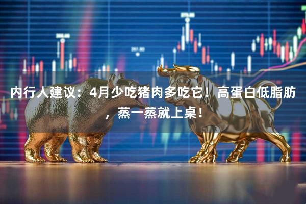 内行人建议：4月少吃猪肉多吃它！高蛋白低脂肪，蒸一蒸就上桌！