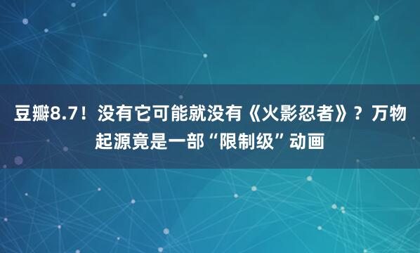 豆瓣8.7！没有它可能就没有《火影忍者》？万物起源竟是一部“限制级”动画