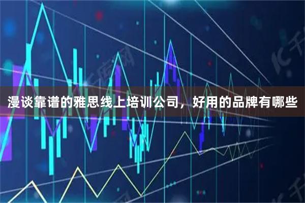 漫谈靠谱的雅思线上培训公司，好用的品牌有哪些
