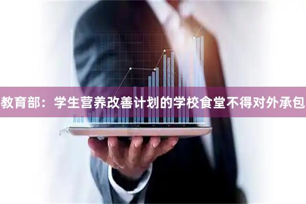 教育部：学生营养改善计划的学校食堂不得对外承包