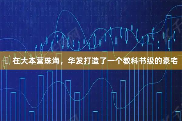 ​在大本营珠海，华发打造了一个教科书级的豪宅