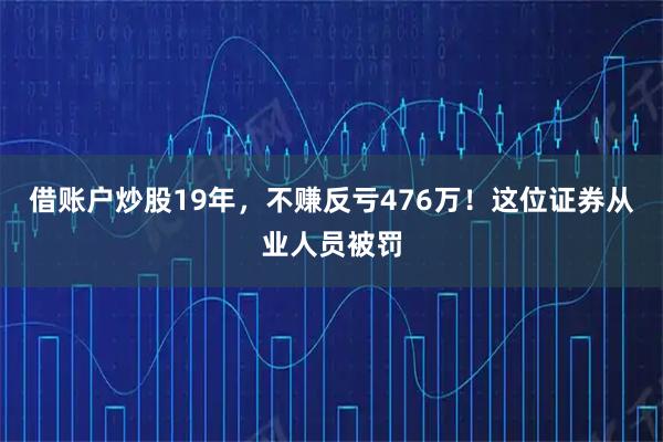 借账户炒股19年，不赚反亏476万！这位证券从业人员被罚