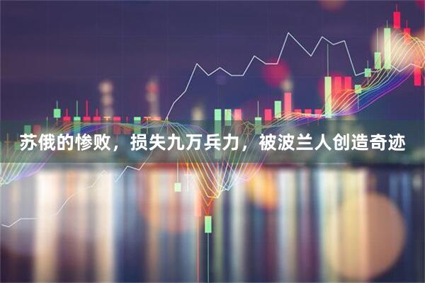 苏俄的惨败，损失九万兵力，被波兰人创造奇迹