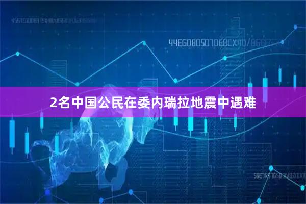 2名中国公民在委内瑞拉地震中遇难