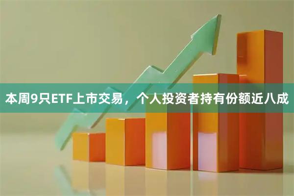 本周9只ETF上市交易，个人投资者持有份额近八成