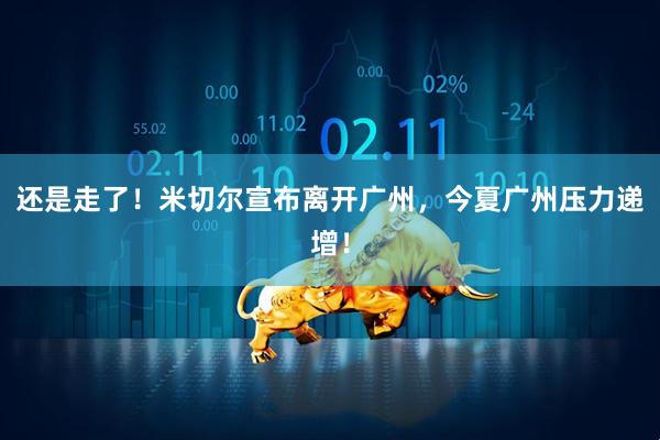 还是走了!米切尔宣布离开广州,今夏广州压力递增!