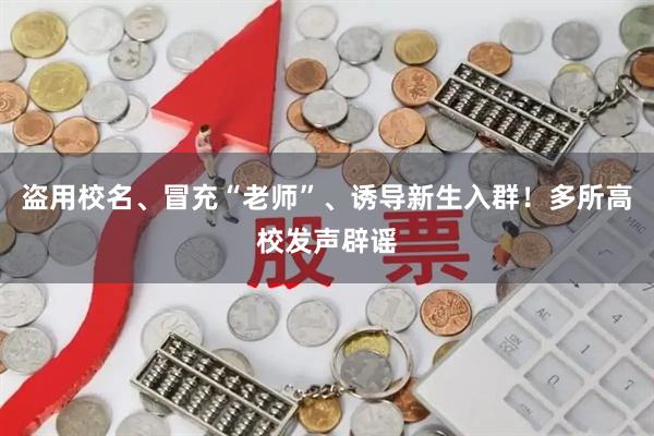 盗用校名、冒充“老师”、诱导新生入群！多所高校发声辟谣