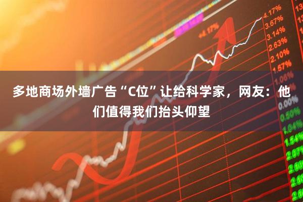 多地商场外墙广告“C位”让给科学家，网友：他们值得我们抬头仰望